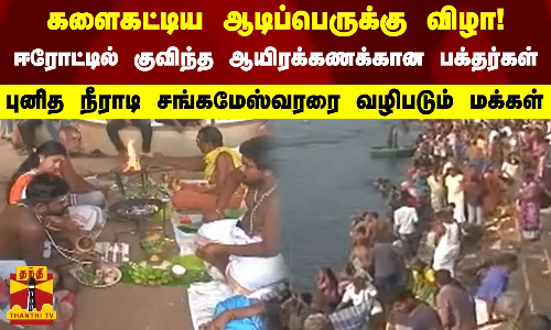 களைகட்டிய ஆடிப்பெருக்கு விழா..! - ஈரோட்டில் குவிந்த ஆயிரக்கணக்கான பக்தர்கள்