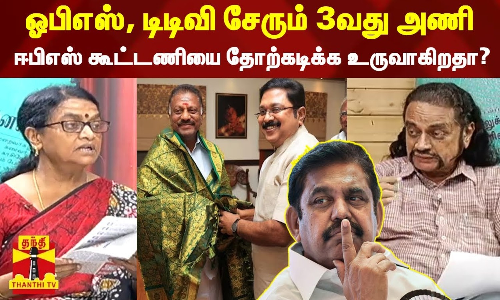 ஓபிஎஸ், டிடிவி சேரும் 3 வது அணி எடப்பாடி கூட்டணியை தோற்கடிக்க உருவாகிறதா?