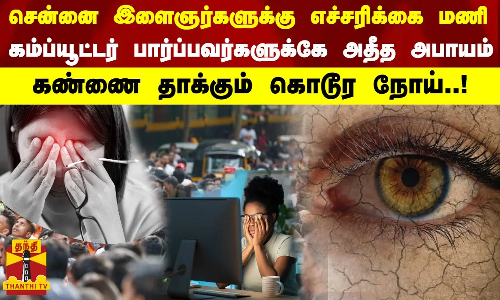 சென்னை இளைஞர்களுக்கு எச்சரிக்கை மணி...கம்ப்யூட்டர் பார்ப்பவர்களுக்கே அதீத அபாயம்