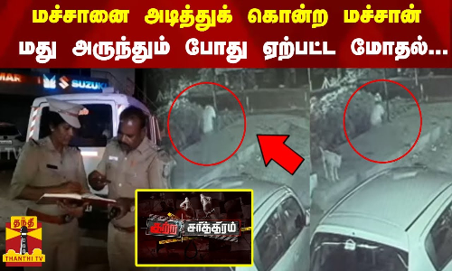 மச்சானை  அடித்துக் கொன்ற மச்சான்...மது அருந்தும் போது ஏற்பட்ட மோதல்...