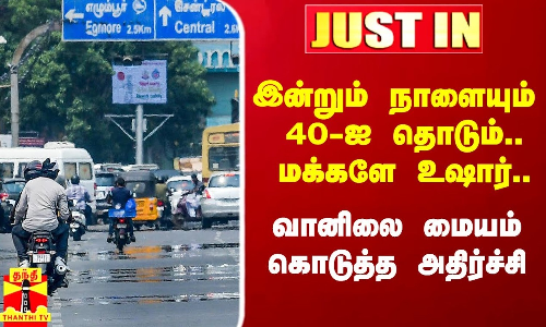 #Justin|| இன்றும் நாளையும் 40-ஐ தொடும்.. மக்களே உஷார்.. வானிலை மையம் கொடுத்த அதிர்ச்சி