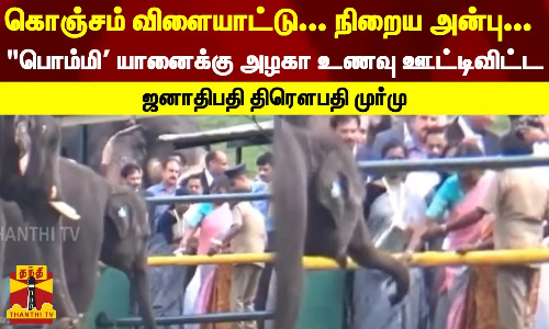 கொஞ்சம் விளையாட்டு... நிறைய அன்பு...பொம்மி யானைக்கு அழகா உணவு ஊட்டிவிட்ட ஜனாதிபதி திரெளபதி முர்மு
