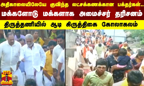 அதிகாலையிலேயே குவிந்த லட்சக்கணக்கான பக்தர்கள்.. மக்களோடு மக்களாக அமைச்சர் தரிசனம் - திருத்தணியில் ஆடி கிருத்திகை கோலாகலம்