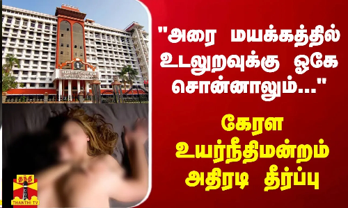 அரை மயக்கத்தில் உடலுறவுக்கு ஓகே சொன்னாலும்... - கேரள உயர்நீதிமன்றம் அதிரடி தீர்ப்பு