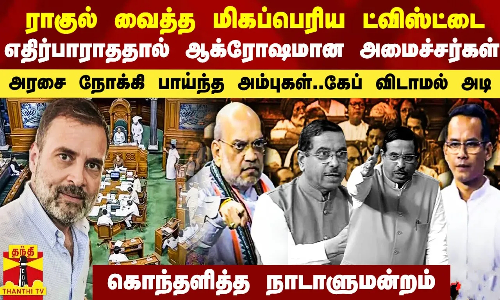 ராகுல் வைத்த மிகப்பெரிய ட்விஸ்ட்டை எதிர்பாராததால் ஆக்ரோஷமான அமைச்சர்கள்.. ஆடிப்போன நாடாளுமன்றம்