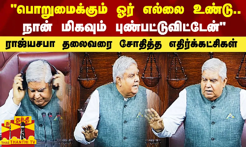 பொறுமைக்கும் ஓர் எல்லை உண்டு.. நான் மிகவும் வேதனைப்படுகிறேன் - ராஜ்யசபா தலைவரை சோதித்த எதிர்க்கட்சிகள்