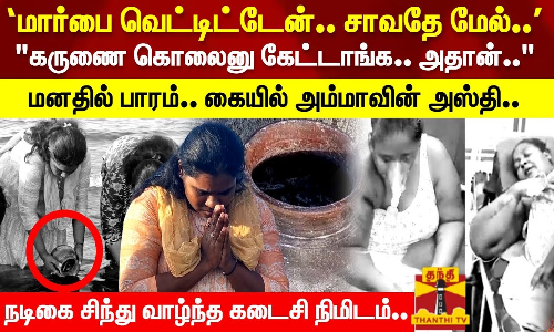 ‘மார்பை வெட்டிட்டேன்.. சாவதே மேல்..’ கருணை கொலைனு கேட்டாங்க.. பாரத்துடன் கையில் அம்மாவின் அஸ்தி..
