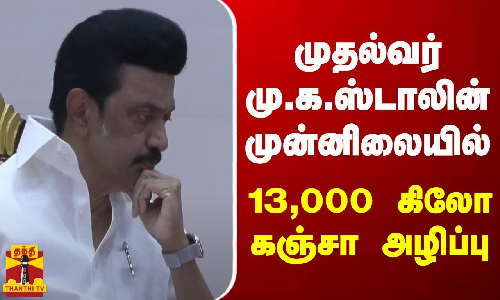 முதல்வர் மு.க.ஸ்டாலின் முன்னிலையில் 13,000 கிலோ கஞ்சா அழிப்பு