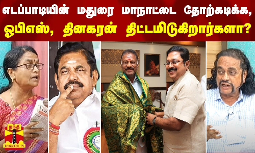 எடப்பாடியின் மதுரை மாநாட்டை தோற்கடிக்க, ஓபிஎஸ், தினகரன் திட்டமிடுகிறார்களா?