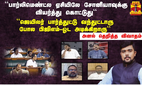 பார்லிமெண்ட்ல  ஏசியிலே சோனியாவுக்கு வியர்த்து கொட்டுது“...“ஜெயிலர் பார்த்துட்டு வந்துட்டாரு போல பிஜிஎம்-ஓட அடிக்கிறாரு“...அனல் தெறித்த விவாதம்