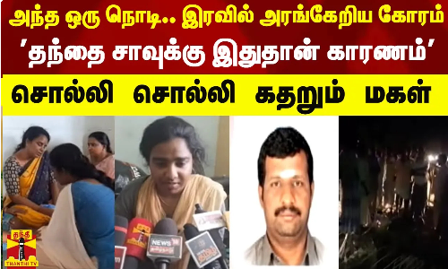 அந்த ஒரு நொடி...இரவில் அரங்கேறிய கோரம் - தந்தை சாவுக்கு இதுதான் காரணம் - சொல்லி சொல்லி கதறும் மகள்