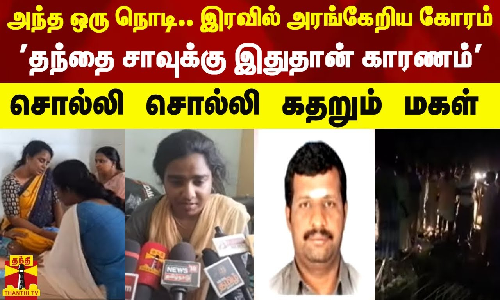 அந்த ஒரு நொடி...இரவில் அரங்கேறிய கோரம் - தந்தை சாவுக்கு இதுதான் காரணம் - சொல்லி சொல்லி கதறும் மகள்