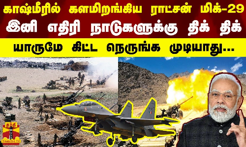 காஷ்மீரில் களமிறங்கிய ராட்சன் மிக்-29..இனி எதிரி நாடுகளுக்கு திக் திக்-யாருமே கிட்ட நெருங்க முடியாது