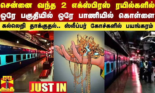 சென்னை வந்த 2  ரயில்களில் ஒரே பகுதியில் ஒரே பாணியில் நகை கொள்ளை..ஸ்லீப்பர் கோச்களில் பயங்கரம்