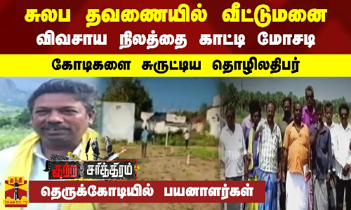 சுலப தவணையில் வீட்டுமனை-விவசாய நிலத்தை காட்டி மோசடி-கோடிகளை சுருட்டிய தொழிலதிபர்