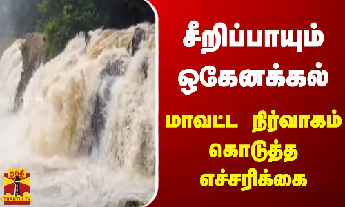 சீறிப்பாயும் ஒகேனக்கல்... மாவட்ட நிர்வாகம் கொடுத்த எச்சரிக்கை