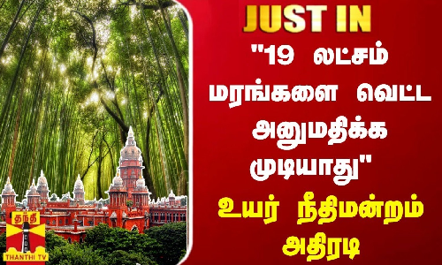 JustIn || 19 லட்சம் மரங்களை வெட்ட அனுமதிக்க முடியாது - உயர் நீதிமன்றம் அதிரடி