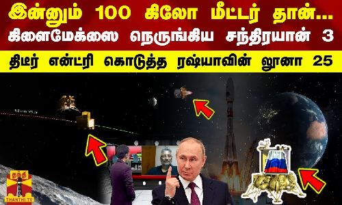 இன்னும் 100 கிலோ மீட்டர் தான்.. கிளைமேக்ஸை நெருங்கிய சந்திரயான் 3 - திடீர் என்ட்ரி கொடுத்த லூனா 25