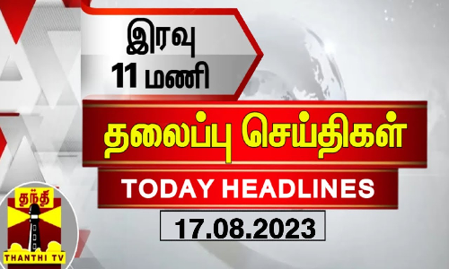 இரவு 11 மணி தலைப்புச் செய்திகள் (17-08-2023)