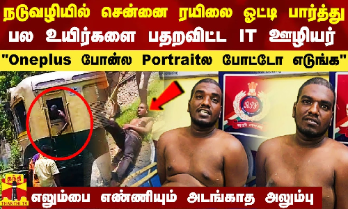 சென்னை ரயிலை ஓட்டி பார்த்து பல உயிர்களை பதறவிட்ட IT ஊழியர்.. எலும்பை எண்ணியும் அடங்காத அலும்பு