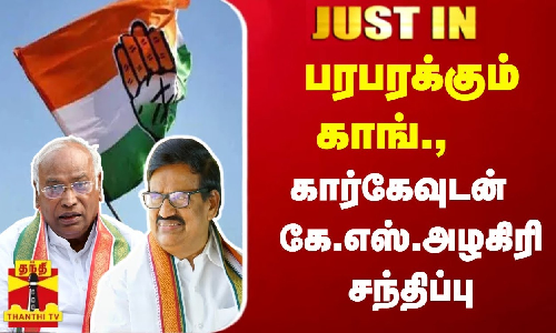 #JUSTIN : பரபரக்கும் தமிழக காங்.,  கார்கேவுடன்  கே.எஸ்.அழகிரி சந்திப்பு
