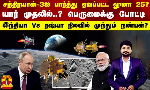 சந்திரயான்-3ஐ பார்த்து ஏவப்பட்ட லூனா 25?.. யார் முதலில்..? இந்தியா Vs ரஷ்யா பெருமைக்கு போட்டி..