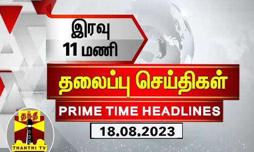 இரவு 11 மணி தலைப்புச் செய்திகள் (18-08-2023) இரவு 11 மணி தலைப்புச் செய்திகள் (18-08-2023)