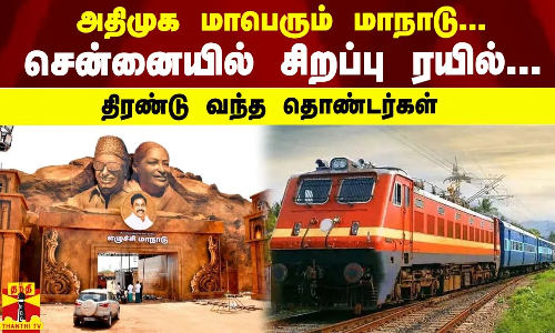 அதிமுக மாபெரும் மாநாடு... சென்னையில் சிறப்பு ரயில்... திரண்டு வந்த தொண்டர்கள்