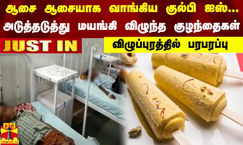 ஆசை ஆசையாக வாங்கிய குல்பி ஐஸ்... அடுத்தடுத்து மயங்கி விழுந்த குழந்தைகள்.. விழுப்புரத்தில் பரபரப்பு