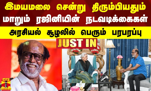 #JUSTIN | இமயமலை சென்று திரும்பியதும் மாறும் ரஜினியின் நடவடிக்கைகள் -அரசியல் சூழலில் பெரும் பரபரப்பு