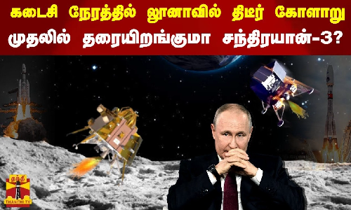 கடைசி நேரத்தில் லூனாவில் திடீர் கோளாறு - முதலில் தரையிறங்குமா சந்திரயான்-3?