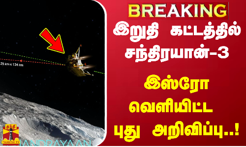 இறுதி கட்டத்தில் சந்திரயான் - 3 - இஸ்ரோ வெளியிட்ட புது அறிவிப்பு