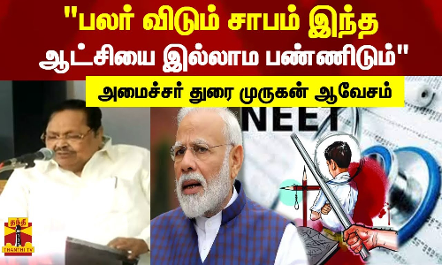 மோடி அரசு நீட் தேர்வை திணிக்க வேகமாக இருக்கு பலர் விடும் சாபம் இந்த ஆட்சியை இல்லாம பண்ணிடும்-அமைச்சர் துரை முருகன் ஆவேசம்
