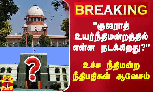 #BREAKING | குஜராத் உயர்நீதிமன்றத்தில் என்ன நடக்கிறது? - உச்ச நீதிமன்ற நீதிபதிகள் ஆவேசம்