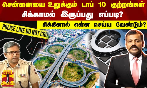 சென்னையின் டாப் 10 குற்றங்கள் என்னென்ன?..சிக்காமல் இருப்பது எப்படி - சிக்கினால் என்ன செய்ய வேண்டும்?