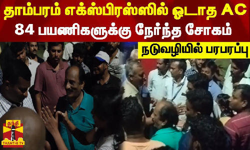 தாம்பரம் எக்ஸ்பிரஸ்ஸில் ஓடாத AC...84 பயணிகளுக்கு நேர்ந்த சோகம் - நடுவழியில் பரபரப்பு