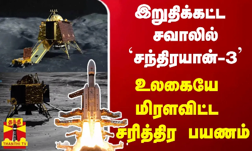 இறுதிக்கட்ட சவாலில் சந்திரயான்-3 - உலகையே மிரளவிட்ட சரித்திர பயணம்