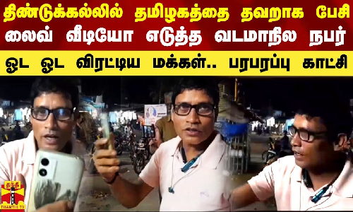 திண்டுக்கல்லில் தமிழகம் குறித்து தவறாக பேசி லைவ் வீடியோ எடுத்த வடமாநிலத்தவர்.. ஓட ஓட விரட்டிய மக்கள்
