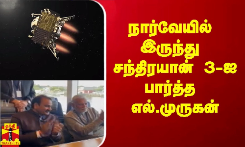 நார்வேயில் இருந்து சந்திரயான் 3-ஐ பார்த்த எல்.முருகன் - விஞ்ஞானிகளுக்கு ட்விட்டரில் வாழ்த்து