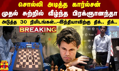 #BREAKING | சொல்லி அடித்த கார்ல்சன்.. -முதல் சுற்றில் வீழ்ந்த பிரக்ஞானந்தா -அடுத்த 30 நிமிடங்கள்..