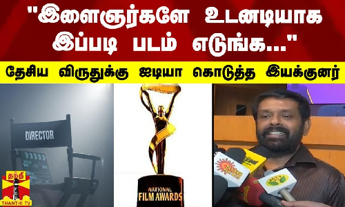 இளைஞர்களே உடனடியாக இப்படி படம் எடுங்க... -தேசிய விருதுக்கு ஐடியா கொடுத்த இயக்குனர் வசந்த்