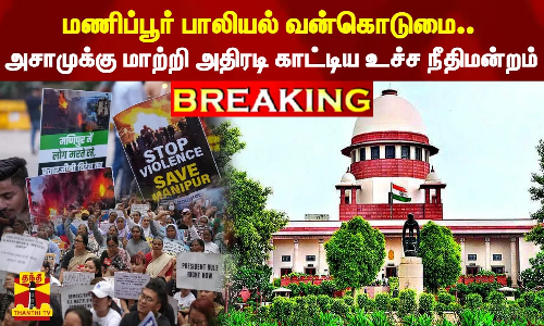 #BREAKING || மணிப்பூர் பாலியல் வன்கொடுமை.. அசாமுக்கு மாற்றி அதிரடி காட்டிய உச்ச நீதிமன்றம்