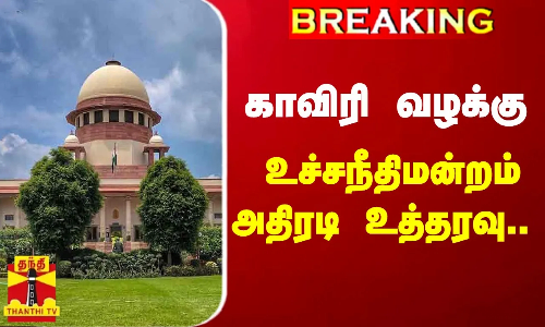 #BREAKING || காவிரி வழக்கு.. உச்சநீதிமன்றம் அதிரடி உத்தரவு