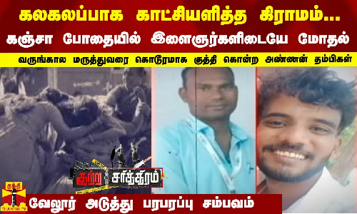 கலகலப்பாக காட்சியளித்த கிராமம்! கஞ்சா போதையில் இளைஞர்களிடையே மோதல்! குத்தி கொன்ற அண்ணன் தம்பிகள்