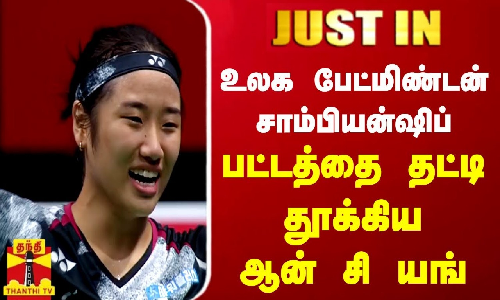 #JUSTIN || உலக பேட்மிண்டன் சாம்பியன்ஷிப் பட்டத்தை தட்டி தூக்கிய ஆன் சி யங் | BWC2023