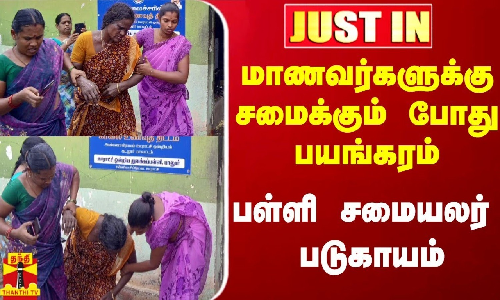 #Justin|| மாணவர்களுக்கு சமைக்கும் போது பயங்கரம்.. பள்ளி சமையலர் படுகாயம்
