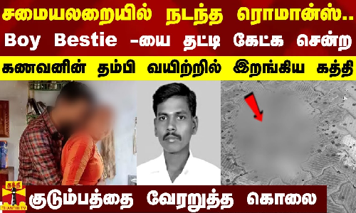 சமையலறையில் நடந்த ரொமான்ஸ்... Boy Bestie -யை தட்டி கேட்க சென்ற கணவனின் தம்பி வயிற்றில் இறங்கிய கத்தி