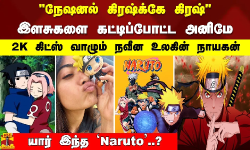 நேஷனல் கிரஷ்க்கே கிரஷ் இளசுகளை கட்டிப்போட்ட அனிமே. 2K கிட்ஸ் வாழும் நவீன உலகின் நாயகன் `Naruto