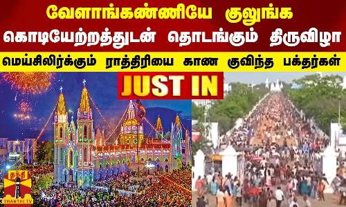 வேளாங்கண்ணியே குலுங்க கொடியேற்றத்துடன் தொடங்கும் திருவிழா - மெய்சிலிர்க்கும் ராத்திரியை காண குவிந்த பக்தர்கள்