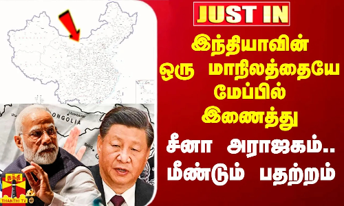 #Justin|| இந்தியாவின் ஒரு மாநிலத்தையே தங்கள் மேப்பில் இணைத்து சீனா அராஜகம்.. மீண்டும் பதற்றம்